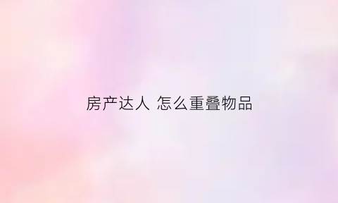 房产达人怎么重叠物品(房产达人怎么解锁家具)